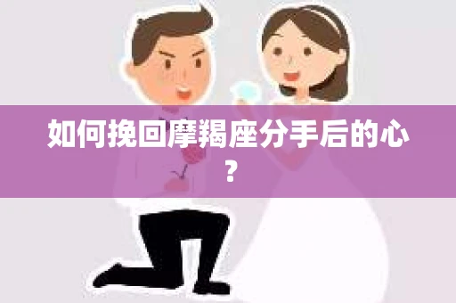 如何挽回摩羯座分手后的心？