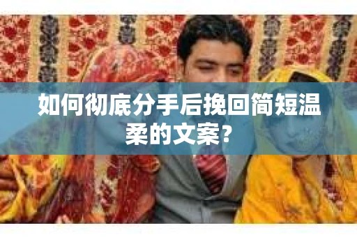 如何彻底分手后挽回简短温柔的文案？