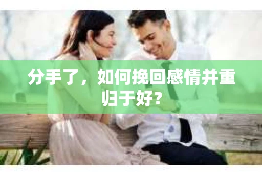 分手了，如何挽回感情并重归于好？