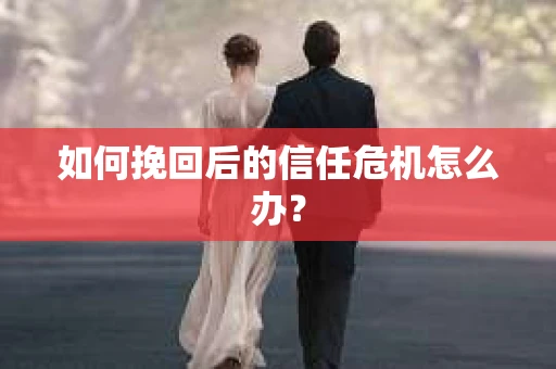 如何挽回后的信任危机怎么办？