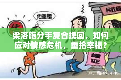 梁洛施分手复合挽回，如何应对情感危机，重拾幸福？