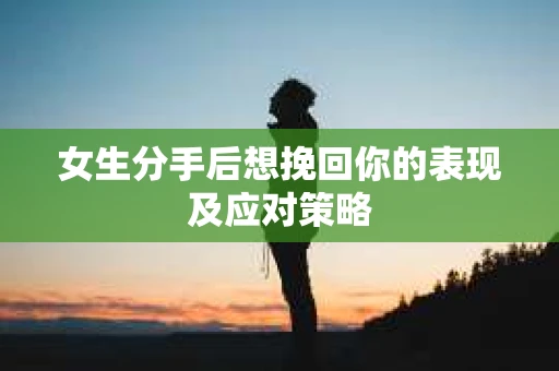 女生分手后想挽回你的表现及应对策略