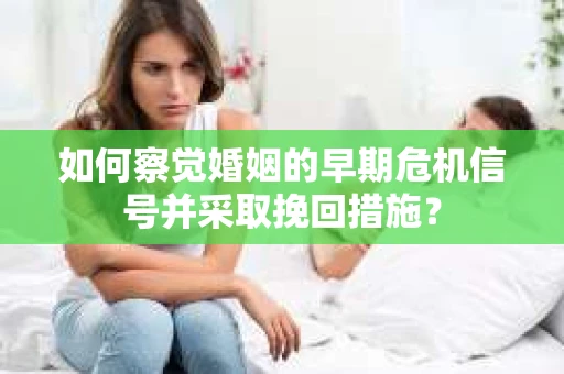如何察觉婚姻的早期危机信号并采取挽回措施？