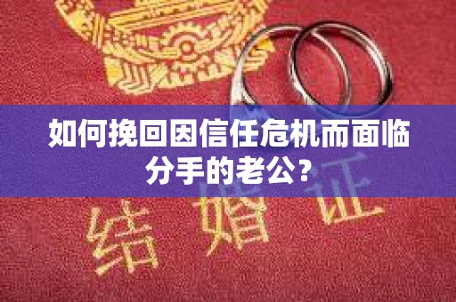 如何挽回因信任危机而面临分手的老公？