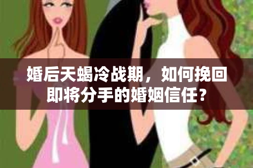 婚后天蝎冷战期，如何挽回即将分手的婚姻信任？