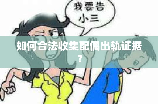 如何合法收集配偶出轨证据？