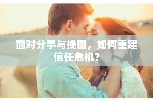 面对分手与挽回，如何重建信任危机？