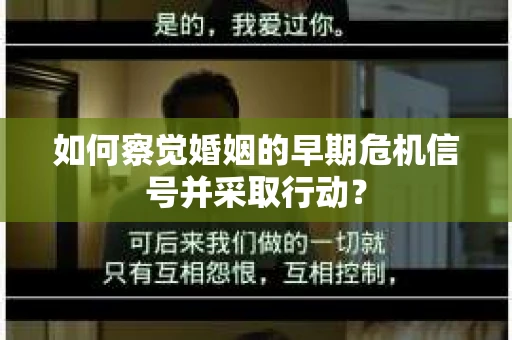 如何察觉婚姻的早期危机信号并采取行动？