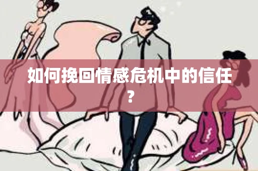 如何挽回情感危机中的信任？