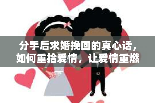 分手后求婚挽回的真心话，如何重拾爱情，让爱情重燃？