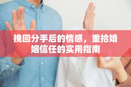 挽回分手后的情感，重拾婚姻信任的实用指南