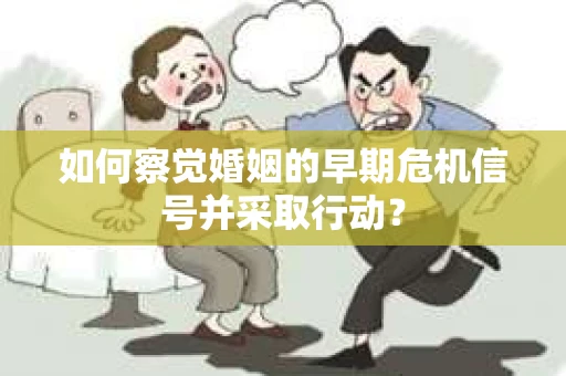 如何察觉婚姻的早期危机信号并采取行动？