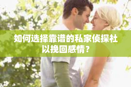 如何选择靠谱的私家侦探社以挽回感情？