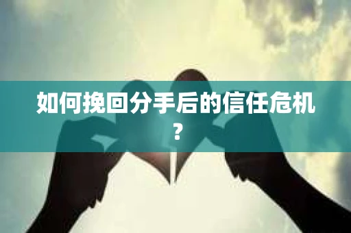 如何挽回分手后的信任危机？