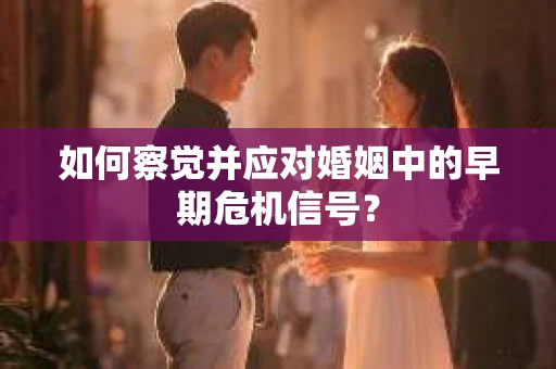 如何察觉并应对婚姻中的早期危机信号？