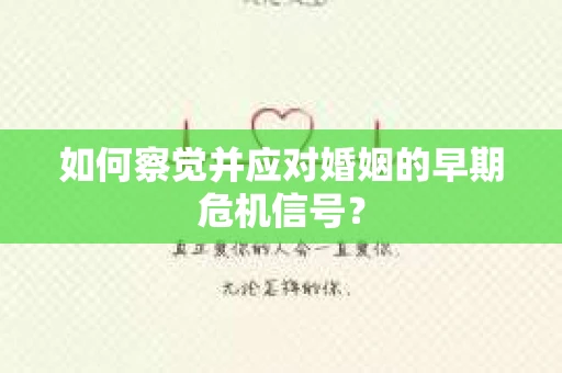 如何察觉并应对婚姻的早期危机信号? 如何察觉并应对婚姻的早期危机信号?