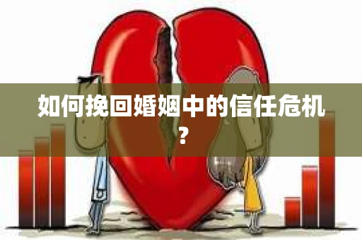 如何挽回婚姻中的信任危机？