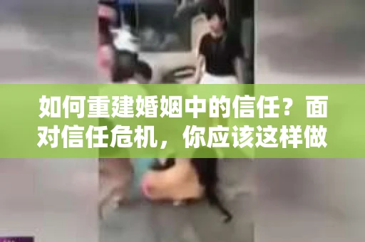 如何重建婚姻中的信任？面对信任危机，你应该这样做