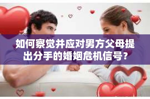如何察觉并应对男方父母提出分手的婚姻危机信号？