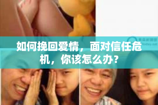 如何挽回爱情，面对信任危机，你该怎么办？