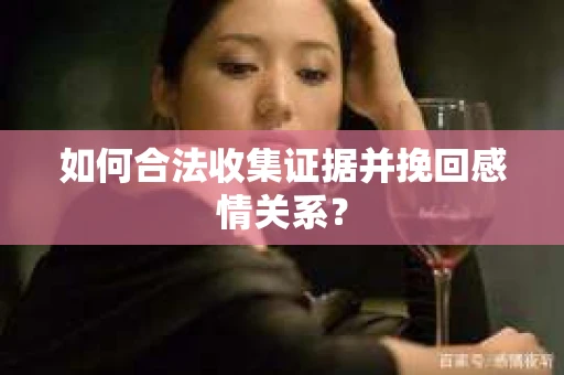 如何合法收集证据并挽回感情关系？