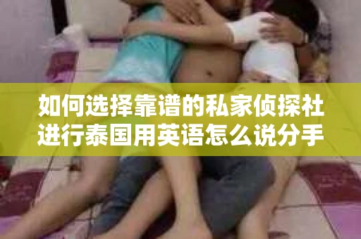 如何选择靠谱的私家侦探社进行泰国用英语怎么说分手挽回服务？