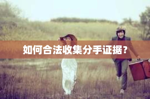 如何合法收集分手证据？
