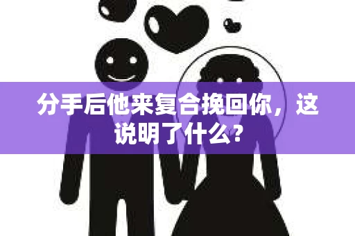 分手后他来复合挽回你，这说明了什么？