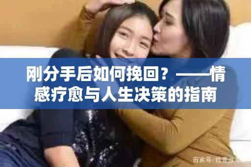 刚分手后如何挽回？——情感疗愈与人生决策的指南