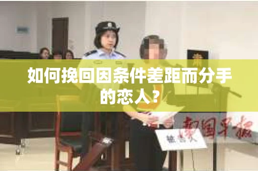 如何挽回因条件差距而分手的恋人？