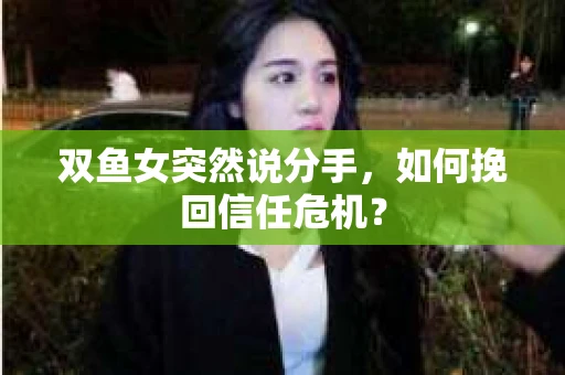 双鱼女突然说分手，如何挽回信任危机？