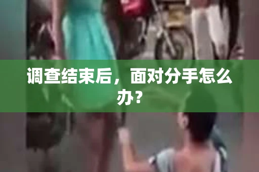 调查结束后，面对分手怎么办？