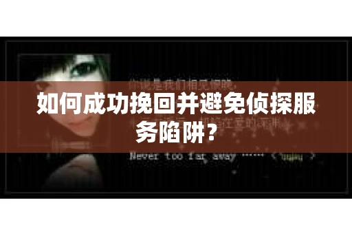 如何成功挽回并避免侦探服务陷阱？