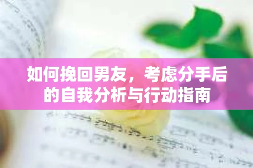 如何挽回男友，考虑分手后的自我分析与行动指南