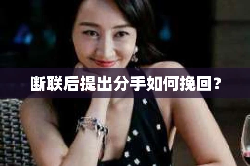 断联后提出分手如何挽回？