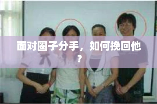 面对圈子分手，如何挽回他？