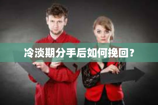 冷淡期分手后如何挽回？