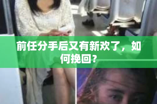 前任分手后又有新欢了，如何挽回？