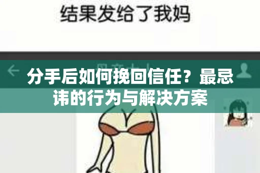 分手后如何挽回信任？最忌讳的行为与解决方案