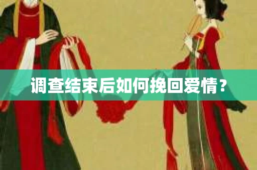 调查结束后如何挽回爱情？