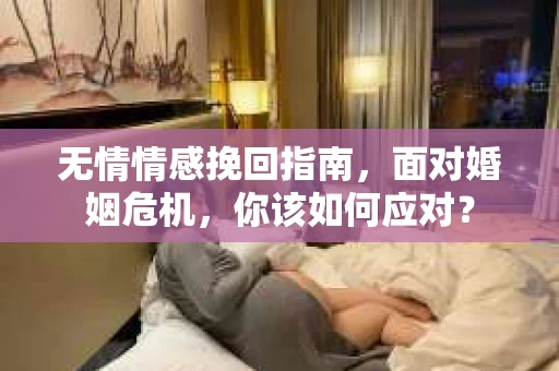 无情情感挽回指南，面对婚姻危机，你该如何应对？