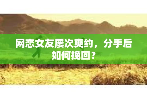 网恋女友屡次爽约，分手后如何挽回？