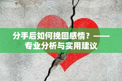 分手后如何挽回感情？——专业分析与实用建议