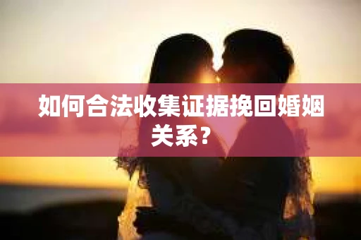 如何合法收集证据挽回婚姻关系？