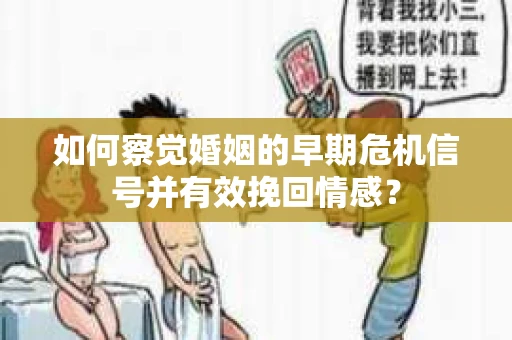 如何察觉婚姻的早期危机信号并有效挽回情感？
