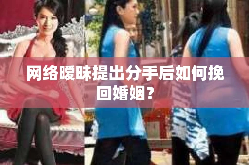 网络暧昧提出分手后如何挽回婚姻？