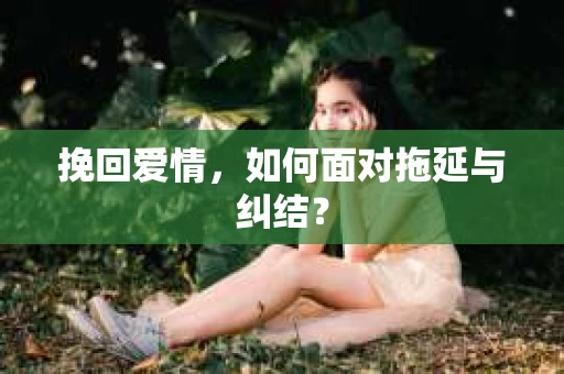 挽回爱情，如何面对拖延与纠结？