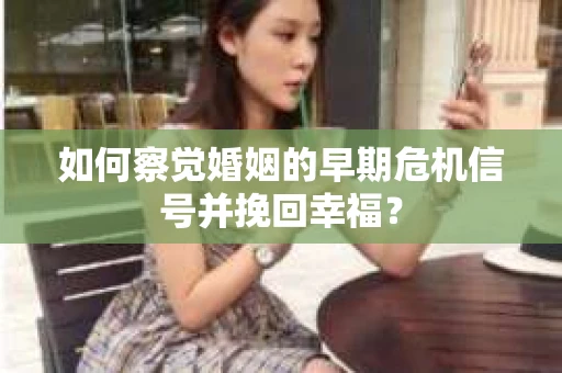 如何察觉婚姻的早期危机信号并挽回幸福？