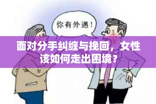 面对分手纠缠与挽回，女性该如何走出困境？