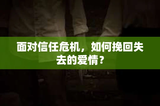 面对信任危机，如何挽回失去的爱情？